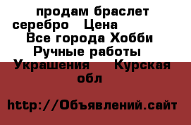 продам браслет серебро › Цена ­ 10 000 - Все города Хобби. Ручные работы » Украшения   . Курская обл.